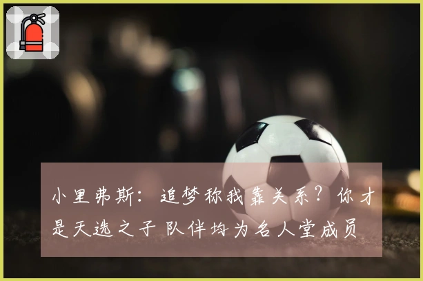 小里弗斯：追梦称我靠关系？你才是天选之子 队伴均为名人堂成员